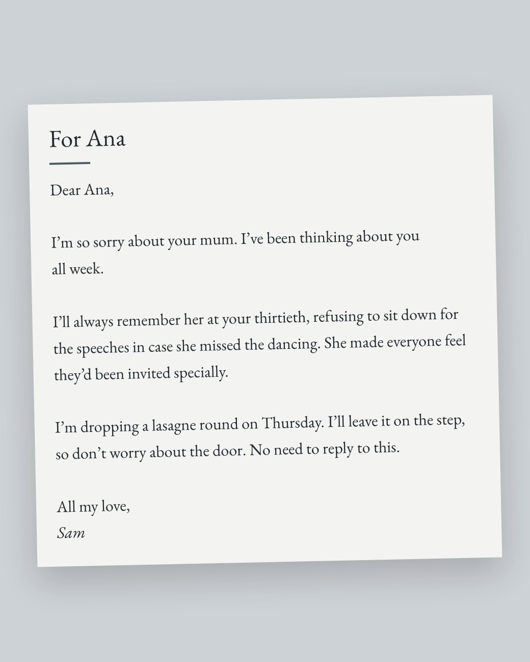 A sympathy letter to Ana on pale grey paper: sorry about her mum, a memory of her at Ana’s thirtieth, a lasagne on Thursday, and all my love from Sam